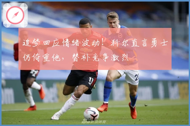 追梦回应情绪波动！科尔直言勇士仍倚重他，替补竞争激烈