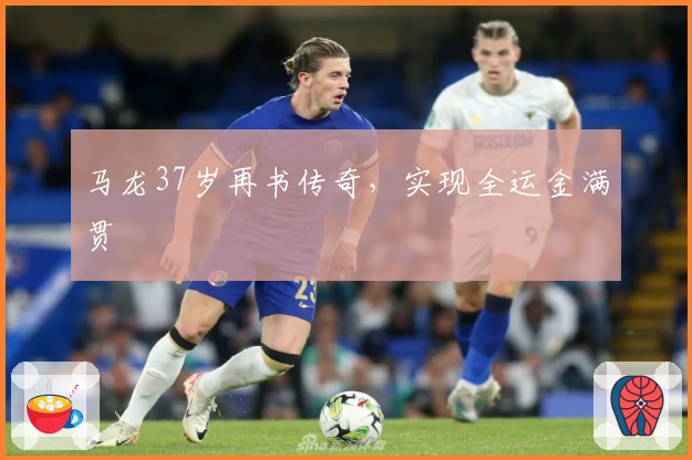 马龙37岁再书传奇，实现全运金满贯