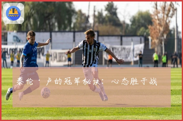 泰伦·卢的冠军秘诀：心态胜于战术