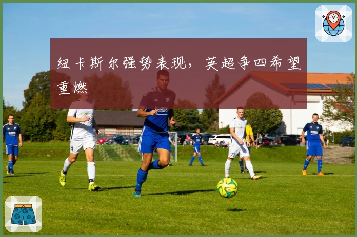 纽卡斯尔强势表现，英超争四希望重燃