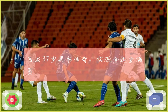 马龙37岁再书传奇，实现全运金满贯