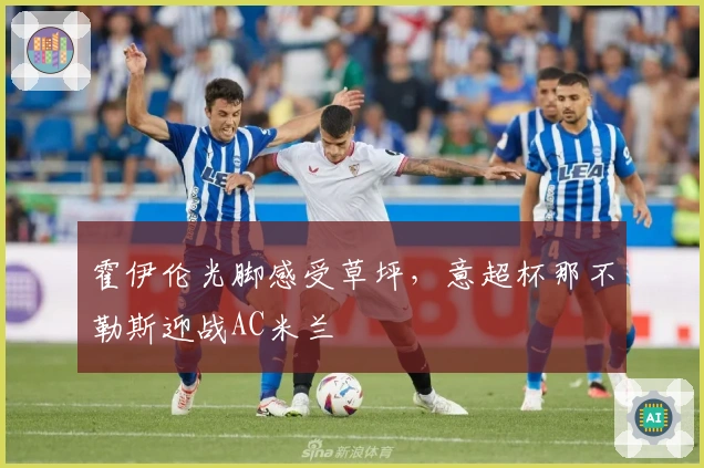 霍伊伦光脚感受草坪，意超杯那不勒斯迎战AC米兰