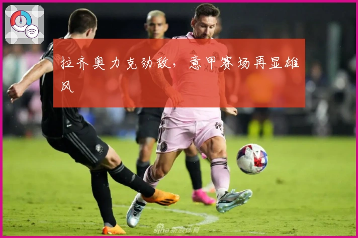 拉齐奥力克劲敌，意甲赛场再显雄风